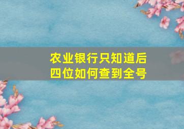 农业银行只知道后四位如何查到全号