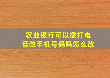 农业银行可以拨打电话改手机号码吗怎么改