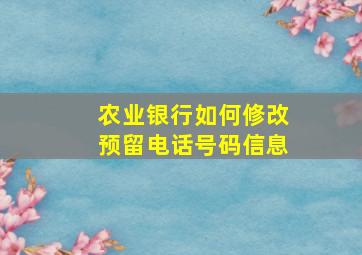 农业银行如何修改预留电话号码信息