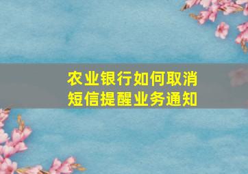 农业银行如何取消短信提醒业务通知