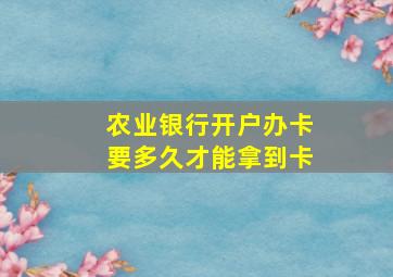 农业银行开户办卡要多久才能拿到卡