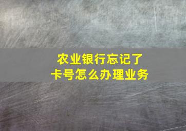 农业银行忘记了卡号怎么办理业务