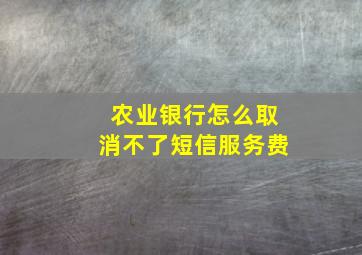 农业银行怎么取消不了短信服务费