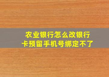 农业银行怎么改银行卡预留手机号绑定不了