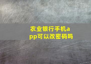 农业银行手机app可以改密码吗