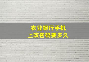 农业银行手机上改密码要多久