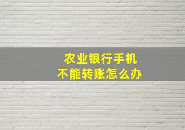 农业银行手机不能转账怎么办