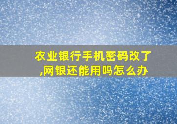 农业银行手机密码改了,网银还能用吗怎么办