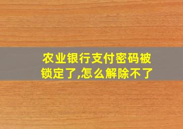 农业银行支付密码被锁定了,怎么解除不了