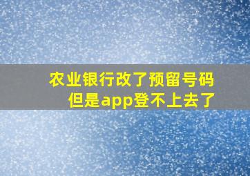 农业银行改了预留号码但是app登不上去了