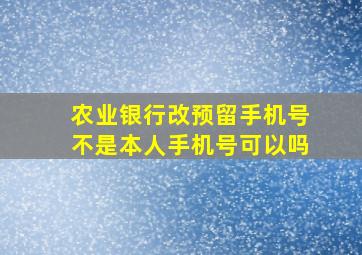 农业银行改预留手机号不是本人手机号可以吗