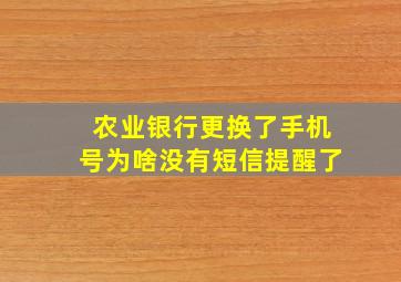 农业银行更换了手机号为啥没有短信提醒了