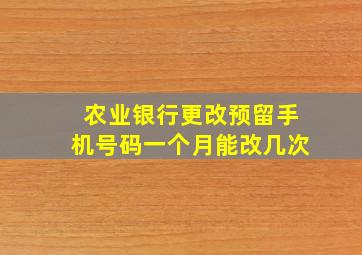 农业银行更改预留手机号码一个月能改几次