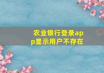 农业银行登录app显示用户不存在