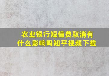 农业银行短信费取消有什么影响吗知乎视频下载