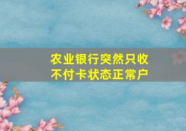 农业银行突然只收不付卡状态正常户