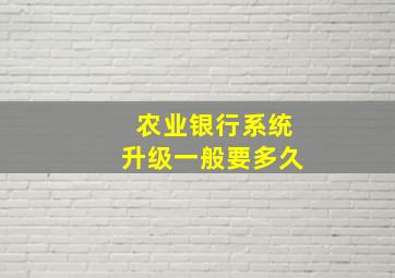 农业银行系统升级一般要多久