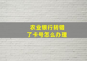 农业银行转错了卡号怎么办理