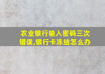 农业银行输入密码三次错误,银行卡冻结怎么办