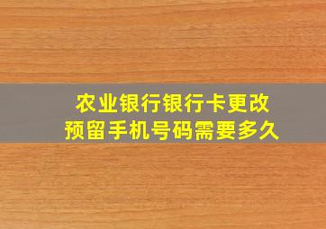 农业银行银行卡更改预留手机号码需要多久