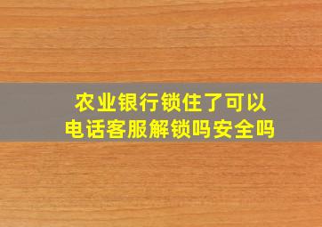 农业银行锁住了可以电话客服解锁吗安全吗