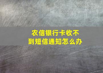 农信银行卡收不到短信通知怎么办