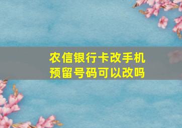 农信银行卡改手机预留号码可以改吗