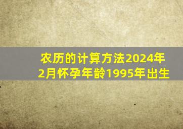 农历的计算方法2024年2月怀孕年龄1995年出生