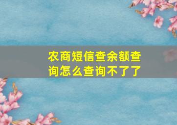 农商短信查余额查询怎么查询不了了