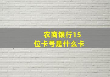 农商银行15位卡号是什么卡