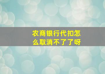 农商银行代扣怎么取消不了了呀