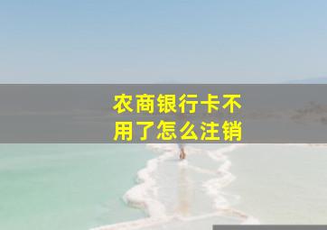 农商银行卡不用了怎么注销