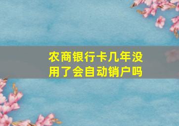 农商银行卡几年没用了会自动销户吗