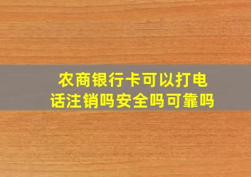 农商银行卡可以打电话注销吗安全吗可靠吗