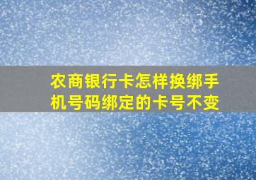 农商银行卡怎样换绑手机号码绑定的卡号不变