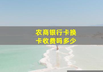 农商银行卡换卡收费吗多少