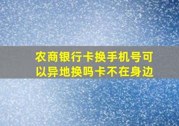 农商银行卡换手机号可以异地换吗卡不在身边