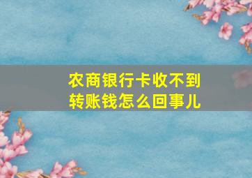 农商银行卡收不到转账钱怎么回事儿