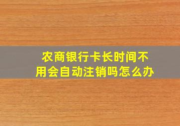 农商银行卡长时间不用会自动注销吗怎么办