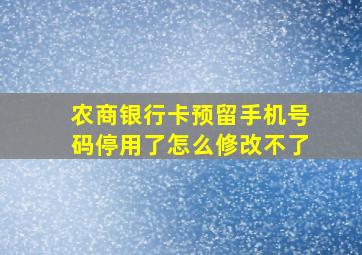 农商银行卡预留手机号码停用了怎么修改不了