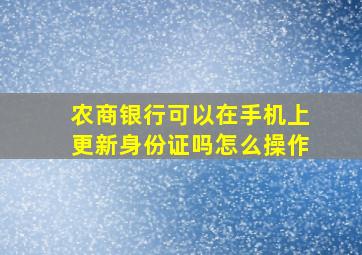 农商银行可以在手机上更新身份证吗怎么操作