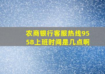 农商银行客服热线9558上班时间是几点啊