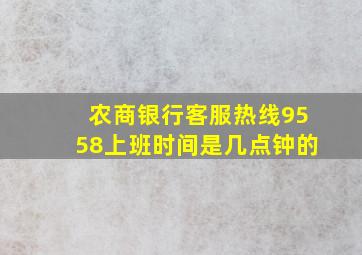 农商银行客服热线9558上班时间是几点钟的