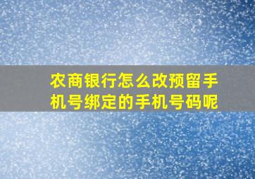 农商银行怎么改预留手机号绑定的手机号码呢