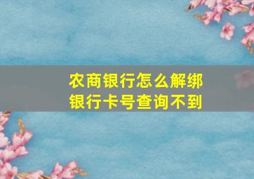 农商银行怎么解绑银行卡号查询不到