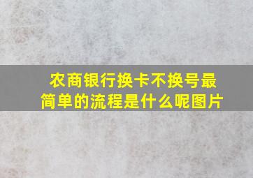 农商银行换卡不换号最简单的流程是什么呢图片