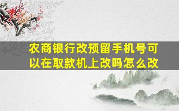 农商银行改预留手机号可以在取款机上改吗怎么改