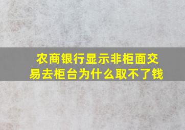 农商银行显示非柜面交易去柜台为什么取不了钱