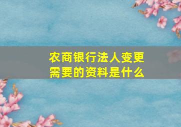 农商银行法人变更需要的资料是什么