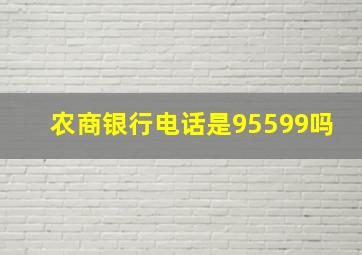 农商银行电话是95599吗